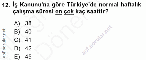 12. soru: İş Kanunu'na göre Türkiye'de normal haftalık çalışma süresi en çok kaç saattir? A) 38 B) 40 C) 41 D) 42 E) 45