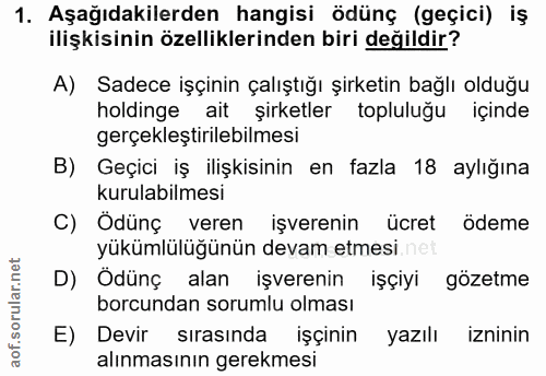 1. soru: Aşağıdakilerden hangisi ödünç (geçici) iş ilişkisinin özelliklerinden biri değildir? A) Sadece işçinin çalıştığı şirk…