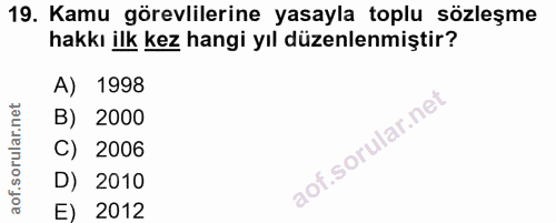 19. soru: Kamu görevlilerine yasayla toplu sözleşme hakkı ilk kez hangi yıl düzenlenmiştir? A) 1998 B) 2000 C) 2006 D) 2010 E)…