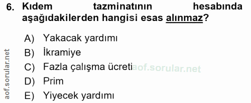 6. soru: Kıdem tazminatinın hesabinda aşağıdakilerden hangisi esas alınmaz? A) Yakacak yardımı B) Ikramiye C) Fazla çalışma üc…