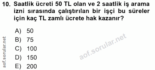10. soru: Saatlik ücreti 50 TL olan ve 2 saatlik iş arama izni sırasında çalıştırılan bir işçi bu süreler için kaç TL zamlı ücr…
