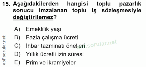 15. soru: Aşağıdakilerden hangisi toplu pazarlık sonucu imzalanan toplu iş sözleşmesiyle değistirilemez? A) Emeklilik yaşı B) F…