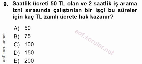 9. soru: Saatlik ücreti 50 TL olan ve 2 saatlik iş arama izni sırasında çalıştırılan bir işçi bu süreler için kaç TL zamlı ücr…