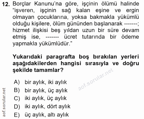 12. soru: Borçlar Kanunu'na göre, işçinin ölümü halinde "işveren, işçinin sağ kalan eşine ve ergin olmayan çocuklarına, yoksa b…