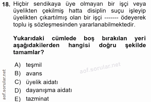 18. soru: Hiçbir sendikaya üye olmayan bir işçi veya üyelikten çekilmiş hatta disiplin suçu işleyip üyelikten çıkartılmış olan…