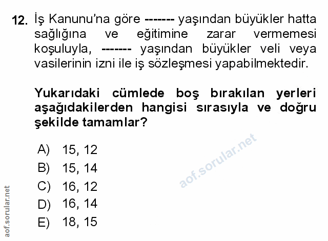 12. soru: Iş Kanunu'na göre --- yaşından büyükler hatta sağlığına ve eğitimine zarar vermemesi koşuluyla, --- yaşından büyükler…