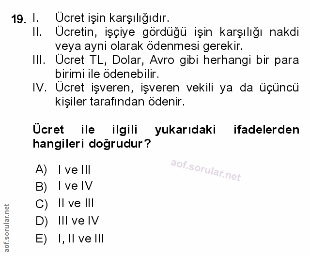 19. soru: 1. Ucret işin karşılığıdır. II. Ucretin, işçiye gördüğü işin karşılığı nakdi veya ayni olarak ödenmesi gerekir. III.…
