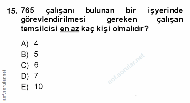 15. soru: 765 çalışanı bulunan bir işyerinde görevlendirilmesi gereken çalışan temsilcisi en az kaç kişi olmalıdır? A) 4 B) 5 C…