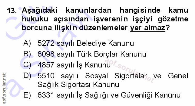 13. soru: Aşağıdaki kanunlardan hangisinde kamu hukuku açısından işverenin işçiyi gözetme borcuna ilişkin düzenlemeler yer alma…