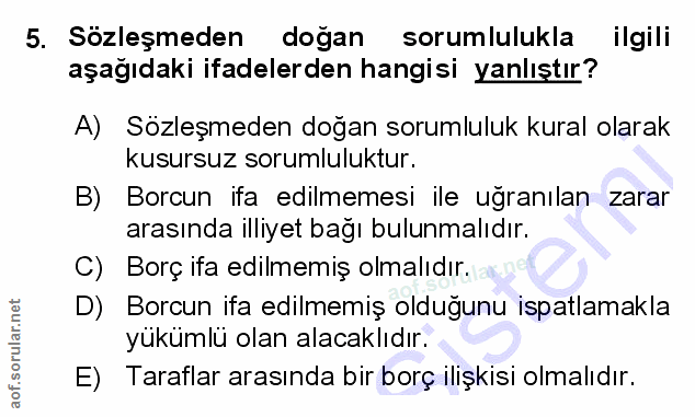 5. soru: Sozleşmeden dogan sorumlulukla ilgili aşağıdaki ifadelerden hangisi yanlıştır? A) Sözleşmeden doğan sorumluluk kural…