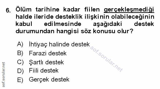 6. soru: Ölüm tarihine kadar fiilen gerçekleşmediği halde ileride desteklik ilişkinin olabileceğinin kabul edilmesinde aşağıda…