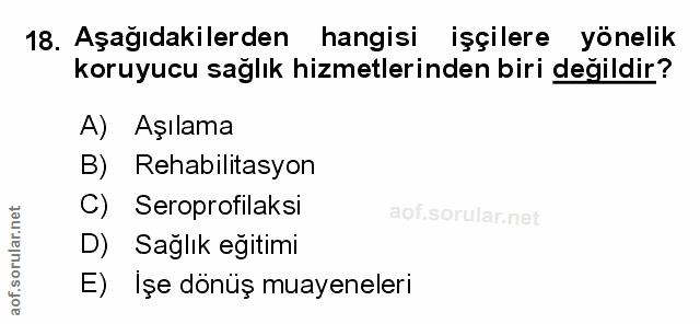 18. soru: Aşağıdakilerden hangisi işçilere yönelik koruyucu sağlık hizmetlerinden biri değildir? A) Aşılama B) Rehabilitasyon C…