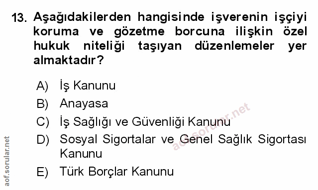 13. soru: Aşağıdakilerden hangisinde işverenin işçiyi koruma ve gözetme borcuna ilişkin özel hukuk niteligi taşıyan düzenlemele…