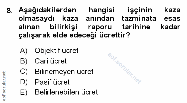 8. soru: Aşağıdakilerden hangisi işçinin kaza olmasaydı kaza anından tazminata esas alınan bilirkişi raporu tarihine kadar çal…