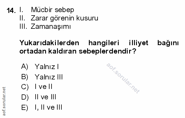 14. soru: 1. Mücbir sebep Il. Zarar görenin kusuru IlI. Zamanaşımı Yukarıdakilerden hangileri illiyet bağını ortadan kaldıran s…