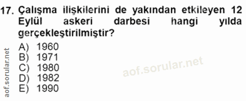 17. soru: Çalışma ilişkilerini de yakından etkileyen 12 Eylül askeri darbesi hangi yılda gerçekleştirilmiştir? A) 1960 B) 1971…