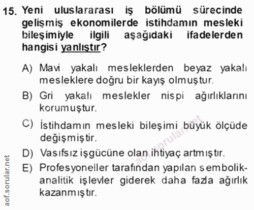 15. soru: Yeni uluslararası iş bölümü sürecinde gelişmiş ekonomilerde istihdamın mesleki bileşimiyle ilgili aşağıdaki ifadelerd…