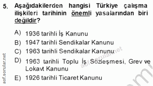 5. soru: Aşağıdakilerden hangisi Türkiye çalışma ilişkileri tarihinin önemli yasalarından biri değildir? A) 1936 tarihli İş Ka…