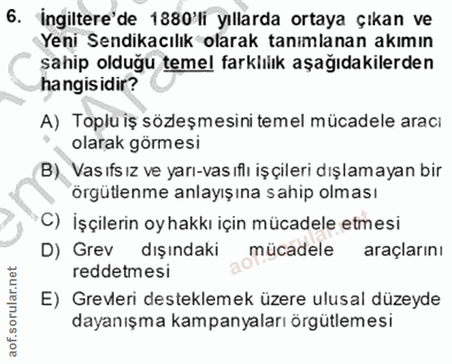 6. soru: 'İngiltere'de 1880'li yıllarda ortaya çıkan ve Yeni Sendikacılık olarak tanımlanan akımın sahip olduğu temel farklılı…