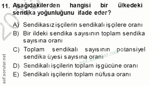 11. soru: Aşağıdakilerden hangisi bir ülkedeki sendika yoğunluğunu ifade eder? A) Sendikasız işçilerin sendikalı iş çilere oran…