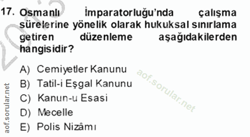 17. soru: Osmanlı imparatorluğu'nda çalışma sürelerine yönelik olarak hukuksal sınırlama getiren düzenleme aşağıdakilerden hang…