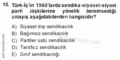 15. soru: Türk-iş'in 1960'larda sendika-siyaset-siyasi parti ilişkilerine yönelik benimsediği aniayış aşağıdakilerden hangisidi…