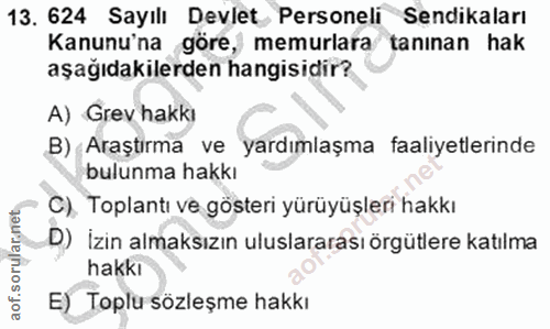 13. soru: 624 Sayılı Devlet Personeli Sendikaları Kanunu'na göre, memurlara tanınan hak aşağıdakilerden hangisidir? A) Grev hak…