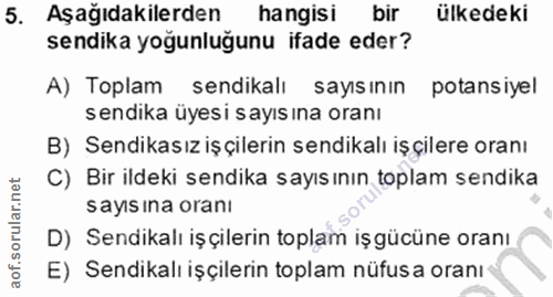 5. soru: Aşağıdakilerden hangisi bir ülkedeki sendika yoğunluğunu ifade eder? A) Toplam sendikalı sayısının potansiyel sendika…