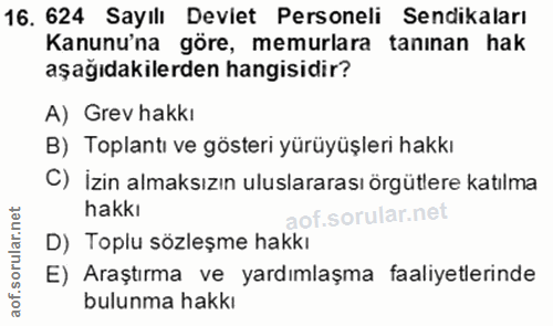 16. soru: 624 Sayılı Deviet Personeli Sendikaları Kanunu'na göre, memurlara tanınan hak aşağıdakilerden hangisidir? A) Grev hak…