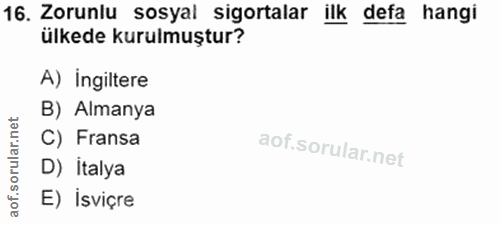 16. soru: Zorunlu sosyal sigortalar ilk defa hangi ülkede kurulmuştur? A) ingiltere B) Almanya orular.net C) Fransa D) İtalya a…