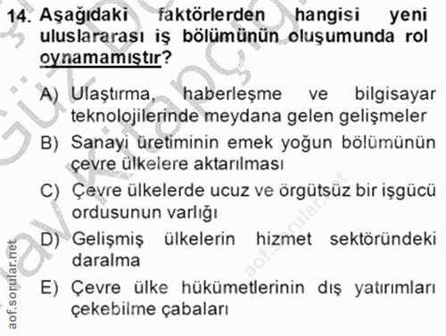 14. soru: Aşağıdaki faktörlerden hangisi yeni uluslararası iş bölümünün oluşumunda rol oynamamıştır? A) Ulaştırma, haberleşme v…