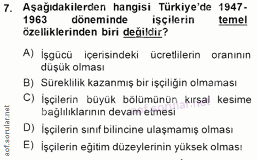 7. soru: Aşağıdakilerden hangisi Türkiye'de 1947- 1963 döneminde işçilerin temel özelliklerinden biri degildir? A) İşgücü içer…