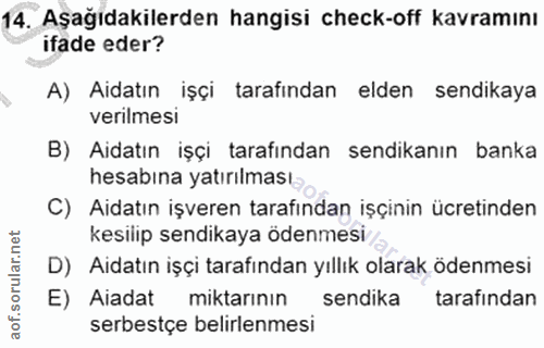 14. soru: Aşağıdakilerden hangisi check-off kavramını ifade eder? A) Aidatın işçi tarafından elden sendikaya verilmesi B) Aidat…