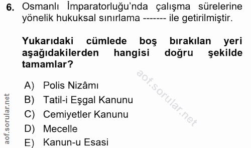 6. soru: Osmanlı Imparatorluğu'nda çalışma sürelerine yönelik hukuksal sınırlama ------ ile getirilmiştir. Yukarıdaki cümlede…