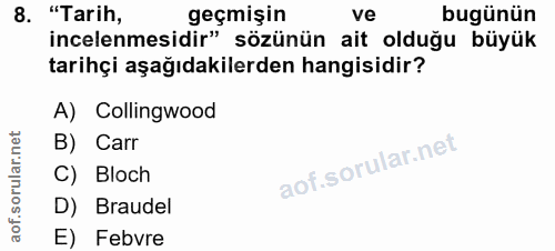 8. soru: "Tarih, geçmişin ve bugünün incelenmesidir" sözünün ait olduğu büyük tarihçi aşağıdakilerden hangisidir? A) Collingwo…