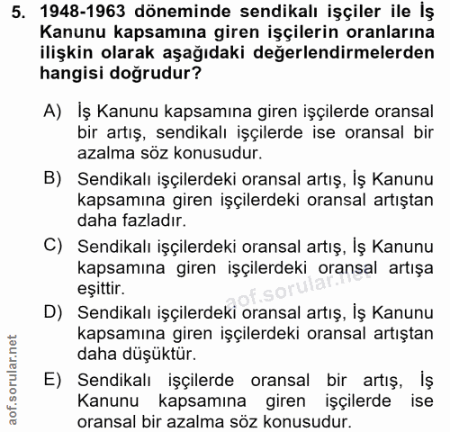 5. soru: 1948-1963 döneminde sendikalı işçiler ile İş Kanunu kapsamına giren işçilerin oranlarına ilişkin olarak aşağıdaki değ…