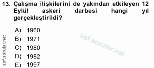 13. soru: Çalışma ilişkilerini de yakından etkileyen 12 Eylül askeri darbesi hangi yıl gerçekleştirildi? A) 1960 B) 1971 C) 198…