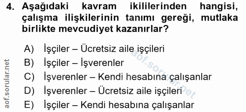 4. soru: Aşağıdaki kavram ikililerinden hangisi, çalışma ilişkilerinin tanımı gereği, mutlaka birlikte mevcudiyet kazanırlar?…