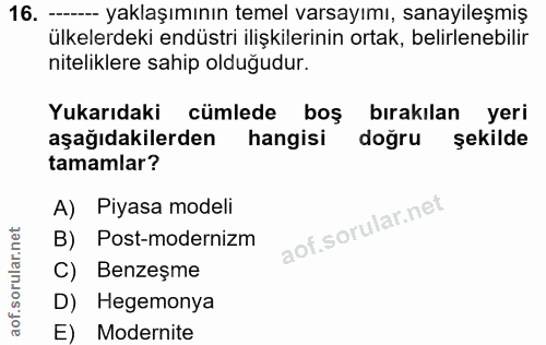 16. soru: ----- yaklaşımının temel varsayımı, sanayileşmiş ülkelerdeki endüstri ilişkilerinin ortak, belirlenebilir niteliklere…