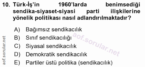 10. soru: Türk-Iş'in 1960 larda benimsedigi sendika-siyaset-siyasi parti ilişkilerine yönelik politikası nasıl adlandırılmaktad…