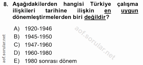 8. soru: Aşağıdakilerden hangisi Türkiye çalışma ilişkileri tarihine ilişkin en uygun dönemleştirmelerden biri değildir? A) 19…