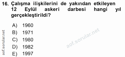 16. soru: Çalışma ilişkilerini de yakından etkileyen 12 Eylül askeri darbesi hangi yıl gerçekleştirildi? A) 1960 B) 1971 C) 198…