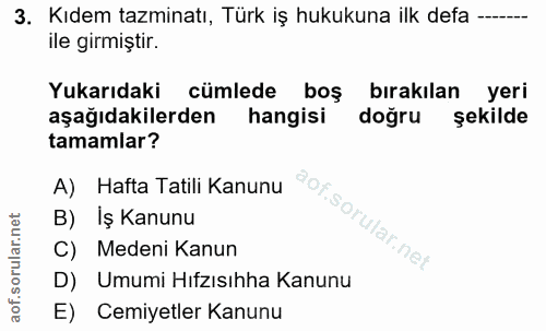 3. soru: Kıdem tazminatı, Türk iş hukukuna ilk defa --- ile girmiştir. Yukarıdaki cümlede boş bırakılan yeri aşağıdakilerden h…