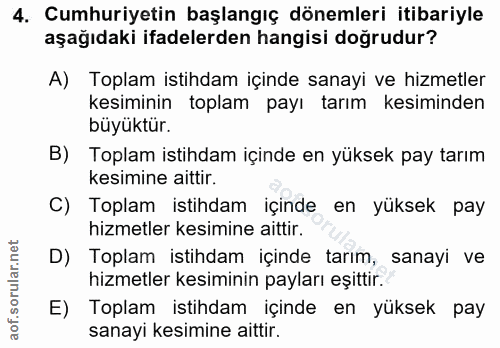 4. soru: Cumhuriyetin başlangıç dönemleri itibariyle aşağıdaki ifadelerden hangisi doğrudur? A) Toplam istihdam içinde sanayi…
