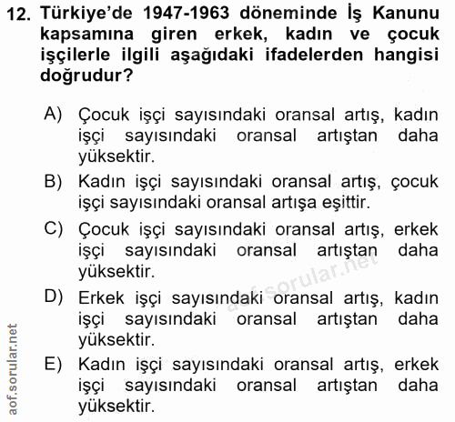 12. soru: Türkiye'de 1947-1963 döneminde İş Kanunu kapsamına giren erkek, kadın ve çocuk işçilerle ilgili aşağıdaki ifadelerden…