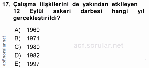 17. soru: Çalışma ilişkilerini de yakından etkileyen 12 Eylül askeri darbesi hangi yıl gerçekleştirildi? A) 1960 B) 1971 C) 198…