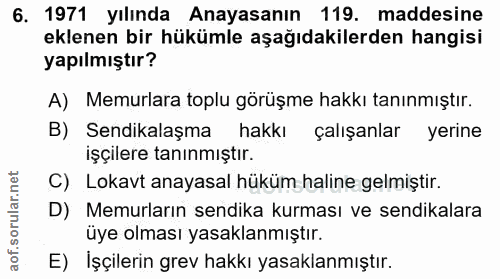 6. soru: 1971 yılında Anayasanın 119. maddesine eklenen bir hükümle aşağıdakilerden hangisi yapılmıştır? A) Memurlara toplu gö…