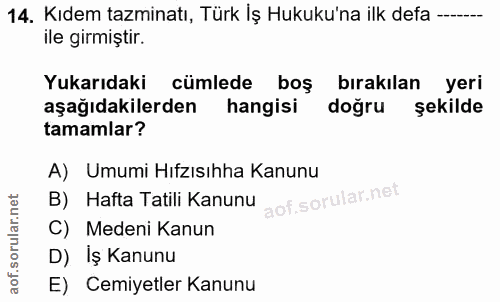14. soru: Kıdem tazminatı, Türk İş Hukuku'na ilk defa ile girmiştir. Yukarıdaki cümlede boş bırakılan yeri aşağıdakilerden hang…