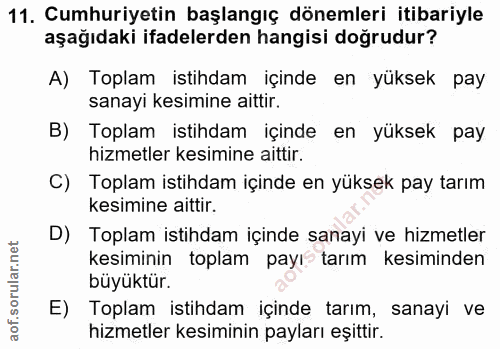 11. soru: Cumhuriyetin başlangıç dönemleri itibariyle aşağıdaki ifadelerden hangisi doğrudur? A) Toplam istihdam içinde en yüks…