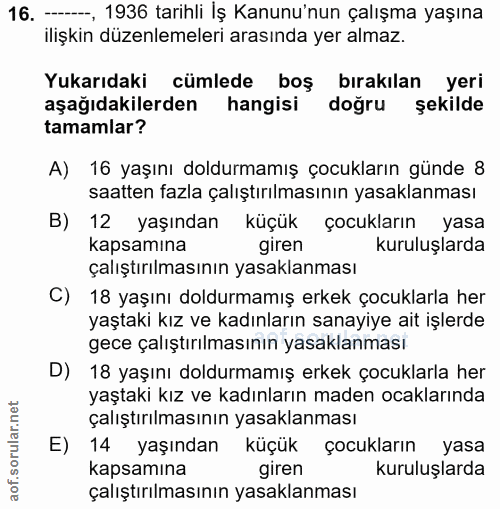 16. soru: -, 1936 tarihli Iş Kanunu'nun çalışma yaşına ilişkin düzenlemeleri arasında yer almaz. Yukarıdaki cümlede boş bırakıl…